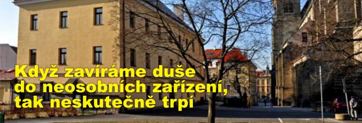 Když zavíráme duše do neosobních zařízení, tak neskutečně trpí
