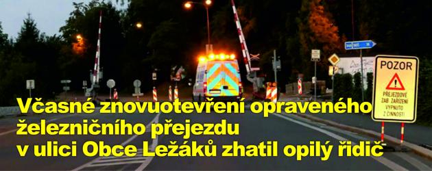 Včasné znovuotevření opraveného železničního přejezdu v  ulici Obce Ležáků zhatil opilý řidič