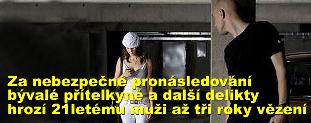 Za nebezpečné pronásledování bývalé přítelkyně a další delikty hrozí 21letému muži až tři roky vězení 